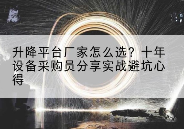 博望升降平台厂家-怎么选？十年设备采购员分享实战避坑心得