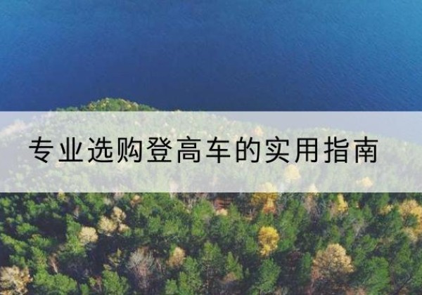 博望电动登高车厂家推荐-专业选购登高车的实用指南