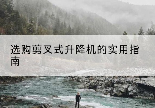 博望剪叉式升降机怎么选-选购剪叉式升降机的实用指南
